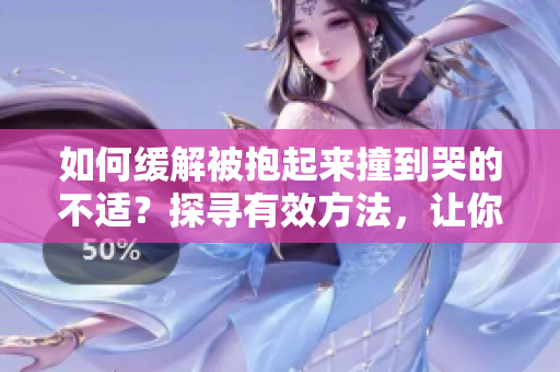 如何缓解被抱起来撞到哭的不适？探寻有效方法，让你告别哭泣的痛苦