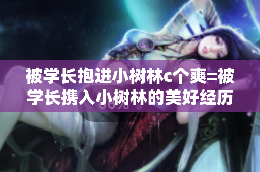 被学长抱进小树林c个爽=被学长携入小树林的美好经历 