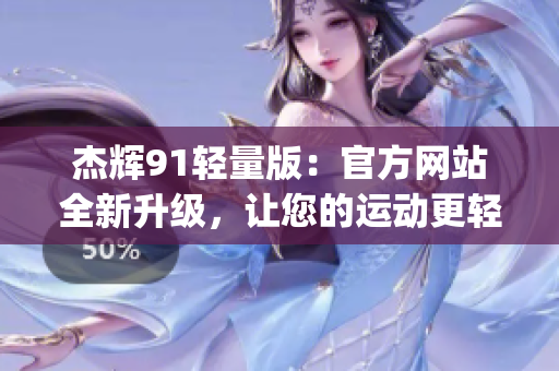 杰辉91轻量版：官方网站全新升级，让您的运动更轻松(1)