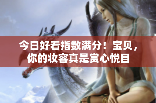 今日好看指数满分！宝贝，你的妆容真是赏心悦目