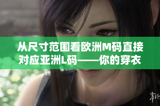 从尺寸范围看欧洲M码直接对应亚洲L码——你的穿衣指南