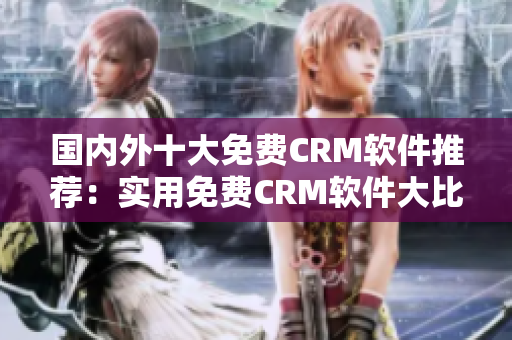 国内外十大免费CRM软件推荐：实用免费CRM软件大比拼