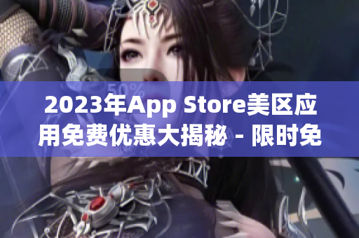 2023年App Store美区应用免费优惠大揭秘 - 限时免费！