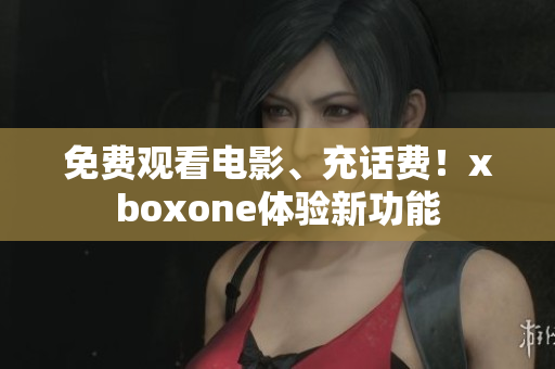 免费观看电影、充话费！xboxone体验新功能