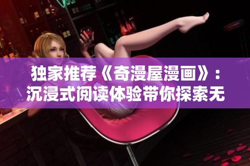独家推荐《奇漫屋漫画》：沉浸式阅读体验带你探索无限可能！