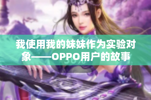 我使用我的妹妹作为实验对象——OPPO用户的故事