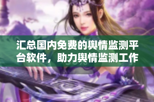 汇总国内免费的舆情监测平台软件，助力舆情监测工作，不容错过！