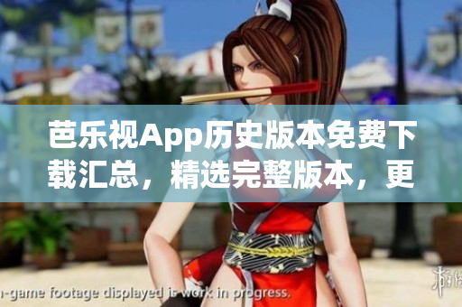 芭乐视App历史版本免费下载汇总，精选完整版本，更新无忧(1)