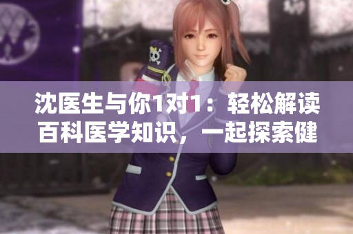 沈医生与你1对1：轻松解读百科医学知识，一起探索健康秘诀
