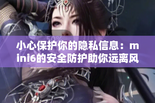 小心保护你的隐私信息：mini6的安全防护助你远离风险
