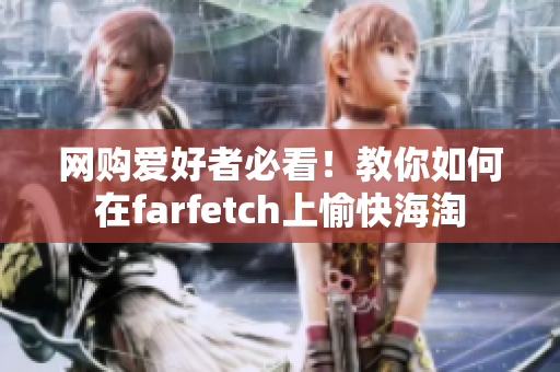 网购爱好者必看！教你如何在farfetch上愉快海淘