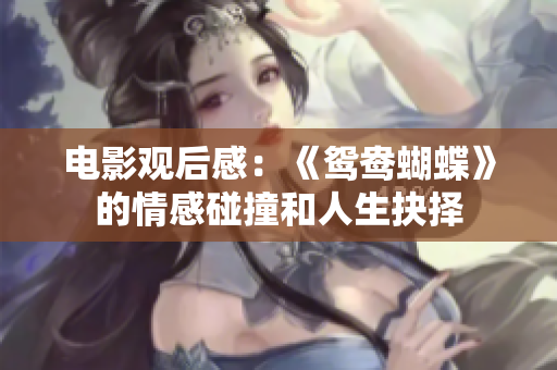电影观后感：《鸳鸯蝴蝶》的情感碰撞和人生抉择