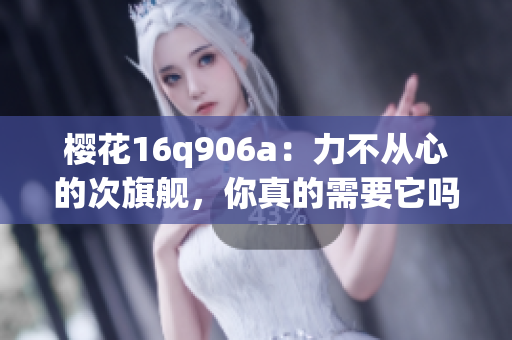 樱花16q906a：力不从心的次旗舰，你真的需要它吗？