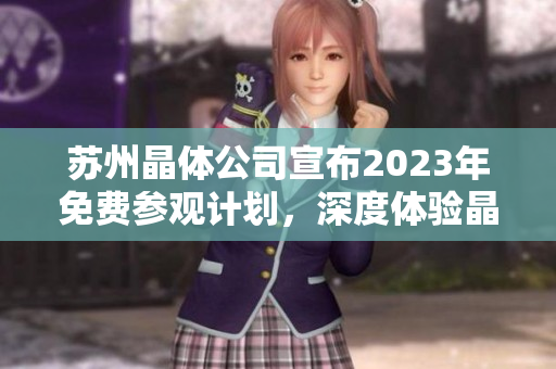 苏州晶体公司宣布2023年免费参观计划，深度体验晶体科技创新
