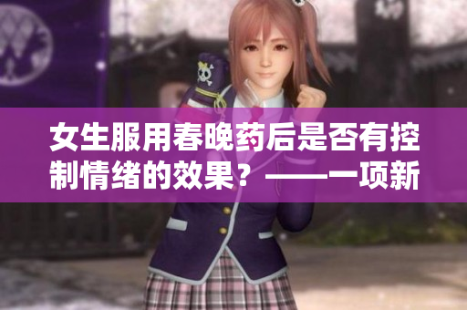 女生服用春晚药后是否有控制情绪的效果？——一项新的研究结果
