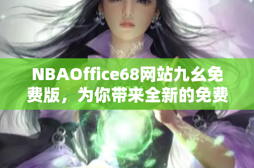 NBAOffice68网站九幺免费版，为你带来全新的免费观看体验