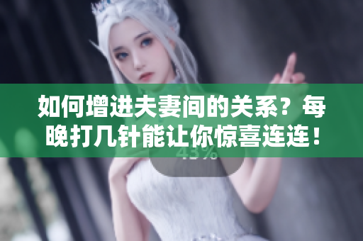 如何增进夫妻间的关系？每晚打几针能让你惊喜连连！