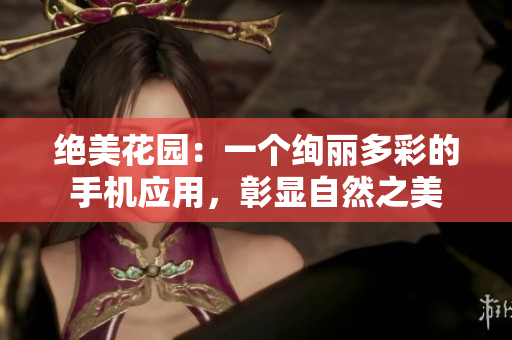 绝美花园：一个绚丽多彩的手机应用，彰显自然之美