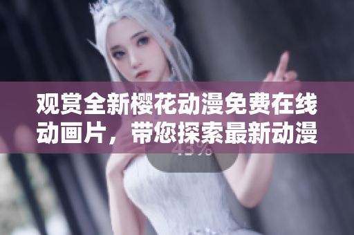 观赏全新樱花动漫免费在线动画片，带您探索最新动漫世界
