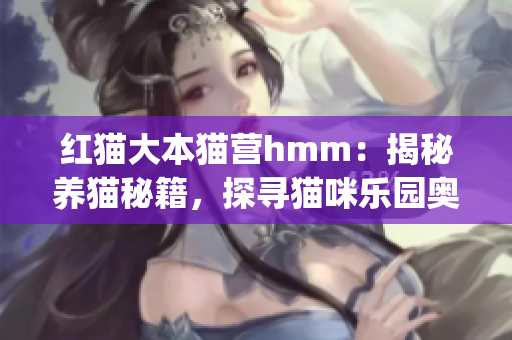 红猫大本猫营hmm：揭秘养猫秘籍，探寻猫咪乐园奥秘(1)