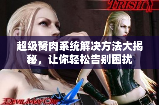 超级胬肉系统解决方法大揭秘，让你轻松告别困扰