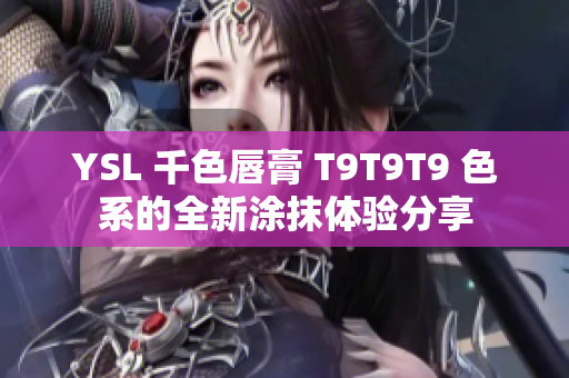 YSL 千色唇膏 T9T9T9 色系的全新涂抹体验分享