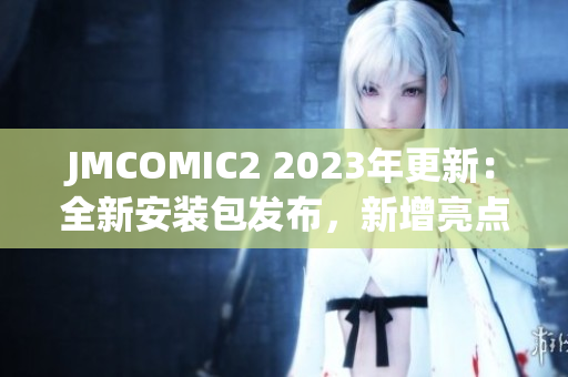 JMCOMIC2 2023年更新：全新安装包发布，新增亮点大揭秘