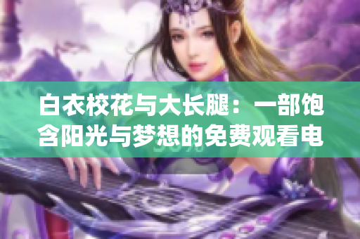 白衣校花与大长腿：一部饱含阳光与梦想的免费观看电视剧(1)