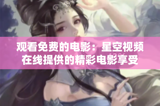 观看免费的电影：星空视频在线提供的精彩电影享受
