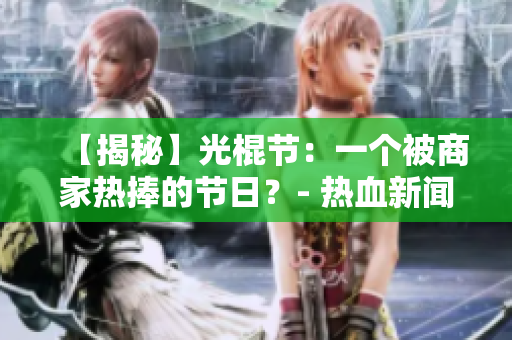 【揭秘】光棍节：一个被商家热捧的节日？- 热血新闻报道
