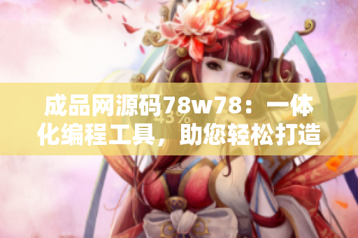 成品网源码78w78：一体化编程工具，助您轻松打造网上商城