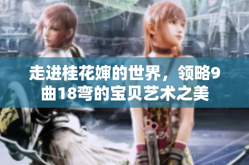 走进桂花婶的世界，领略9曲18弯的宝贝艺术之美
