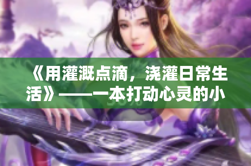 《用灌溉点滴，浇灌日常生活》——一本打动心灵的小说