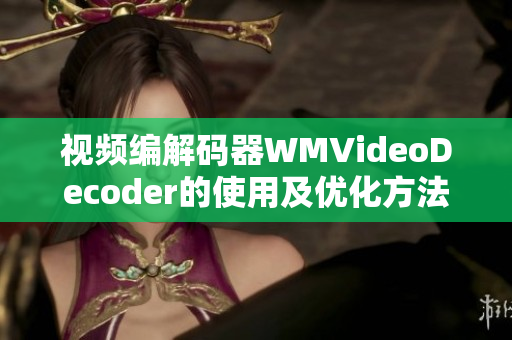 视频编解码器WMVideoDecoder的使用及优化方法