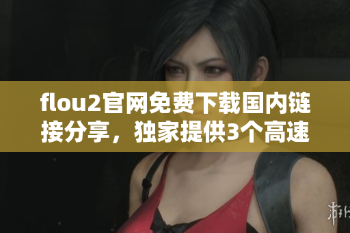 flou2官网免费下载国内链接分享，独家提供3个高速下载通道
