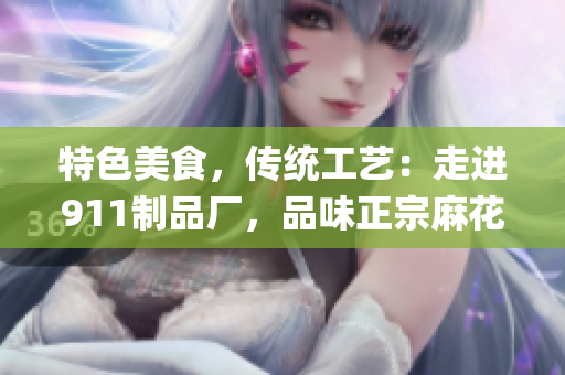 特色美食，传统工艺：走进911制品厂，品味正宗麻花之美(1)