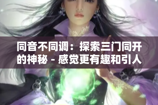 同音不同调：探索三门同开的神秘 - 感觉更有趣和引人入胜。