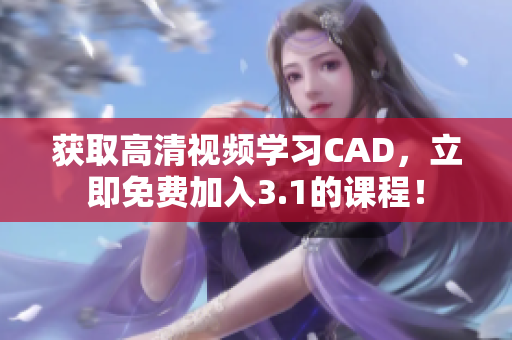 获取高清视频学习CAD，立即免费加入3.1的课程！