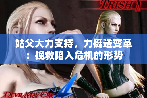 姑父大力支持，力挺送变革：挽救陷入危机的形势
