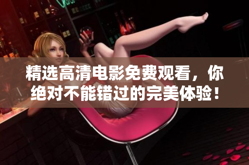 精选高清电影免费观看，你绝对不能错过的完美体验！