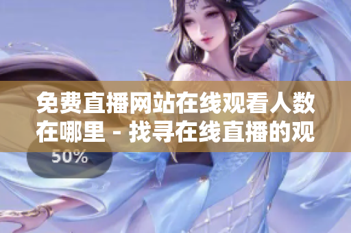 免费直播网站在线观看人数在哪里 - 找寻在线直播的观众数量