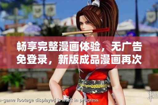 畅享完整漫画体验，无广告免登录，新版成品漫画再次呈现