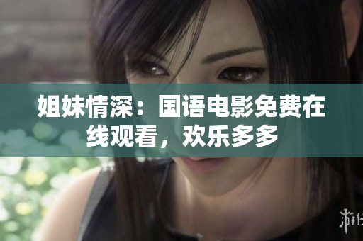 姐妹情深：国语电影免费在线观看，欢乐多多