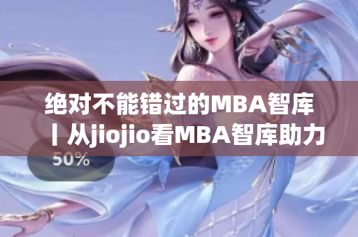 绝对不能错过的MBA智库丨从jiojio看MBA智库助力你职业规划(1)