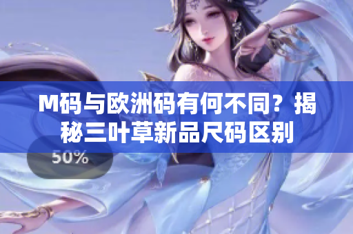 M码与欧洲码有何不同？揭秘三叶草新品尺码区别