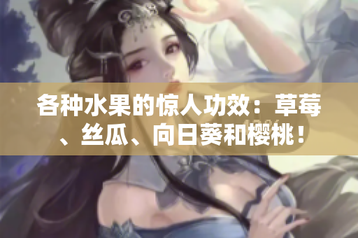 各种水果的惊人功效：草莓、丝瓜、向日葵和樱桃！