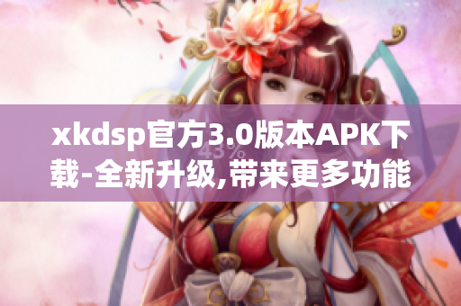 xkdsp官方3.0版本APK下载-全新升级,带来更多功能