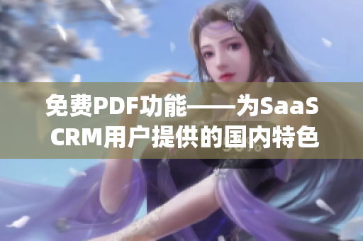 免费PDF功能——为SaaS CRM用户提供的国内特色服务(1)