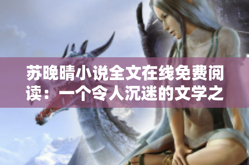苏晚晴小说全文在线免费阅读：一个令人沉迷的文学之旅
