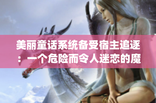 美丽童话系统备受宿主追逐：一个危险而令人迷恋的魔法世界(1)